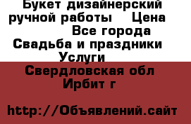 Букет дизайнерский ручной работы. › Цена ­ 5 000 - Все города Свадьба и праздники » Услуги   . Свердловская обл.,Ирбит г.